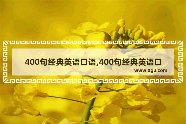 400句经典英语口语,400句经典英语口语