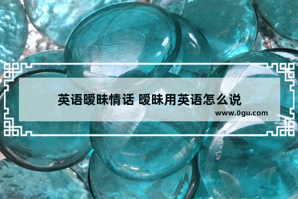 英语暧昧情话 暧昧用英语怎么说