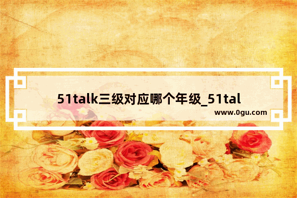 51talk三级对应哪个年级_51talk青少儿英语课程内容