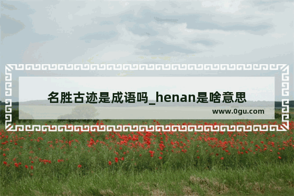 名胜古迹是成语吗_henan是啥意思