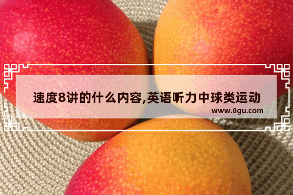 速度8讲的什么内容,英语听力中球类运动
