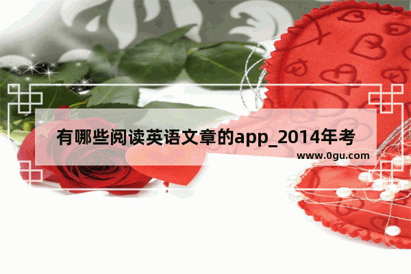 有哪些阅读英语文章的app_2014年考研英语一阅读解析和答案