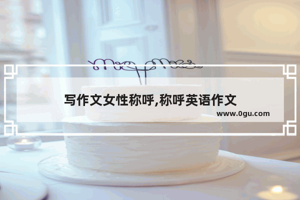 写作文女性称呼,称呼英语作文