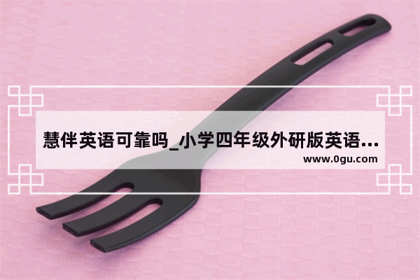 慧伴英语可靠吗_小学四年级外研版英语怎样学好