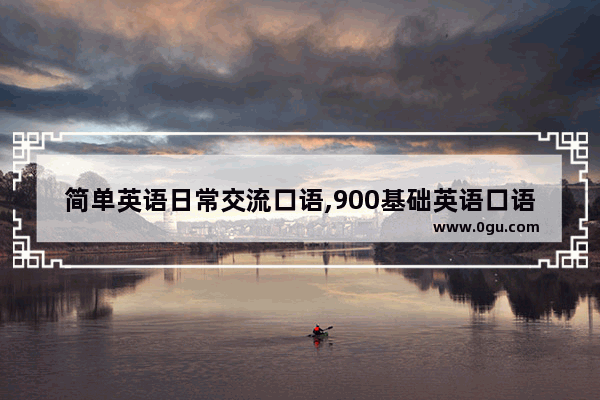 简单英语日常交流口语,900基础英语口语对话