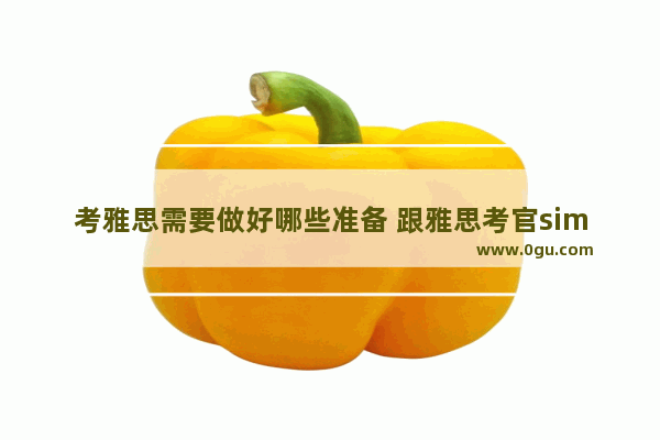 考雅思需要做好哪些准备 跟雅思考官simon学系列