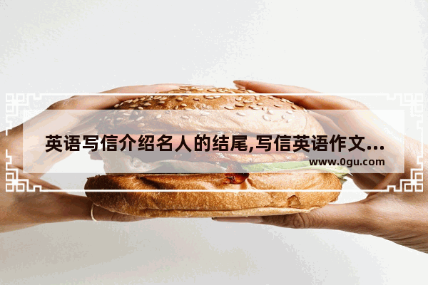 英语写信介绍名人的结尾,写信英语作文结尾