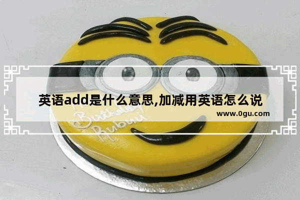 英语add是什么意思,加减用英语怎么说