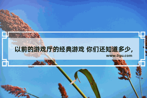 以前的游戏厅的经典游戏 你们还知道多少,小学五年级英语游戏
