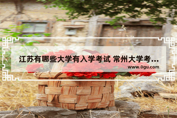 江苏有哪些大学有入学考试 常州大学考研复试英语听力