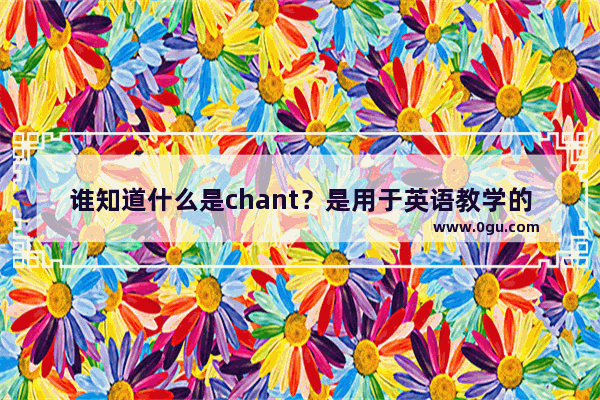 谁知道什么是chant？是用于英语教学的 可以给出一些吗？多谢,英语四级押韵小诗歌朗读