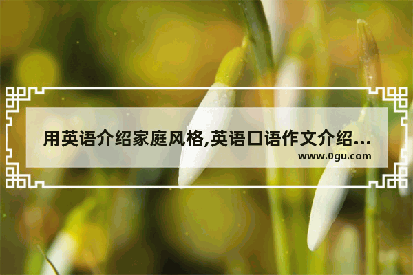 用英语介绍家庭风格,英语口语作文介绍家庭