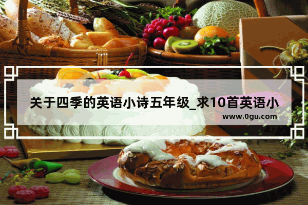 关于四季的英语小诗五年级_求10首英语小诗歌 还要带翻译