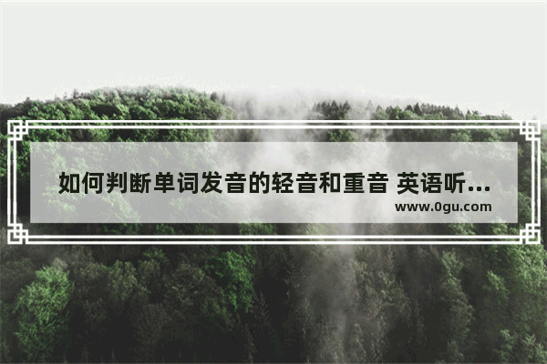 如何判断单词发音的轻音和重音 英语听力混淆轻音与重音