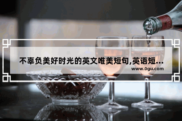 不辜负美好时光的英文唯美短句,英语短句唯美