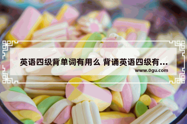 英语四级背单词有用么 背诵英语四级有用吗