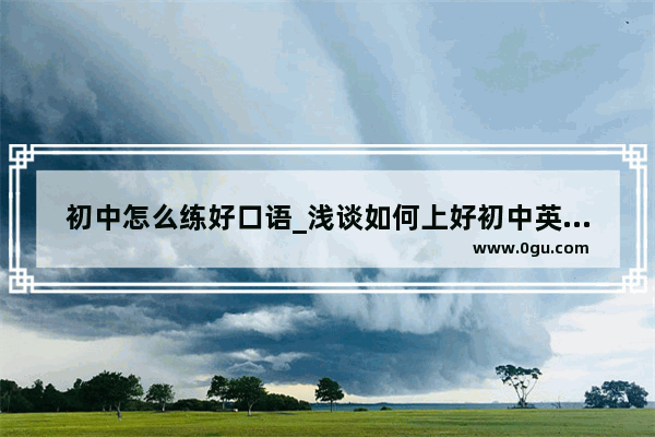 初中怎么练好口语_浅谈如何上好初中英语听力课