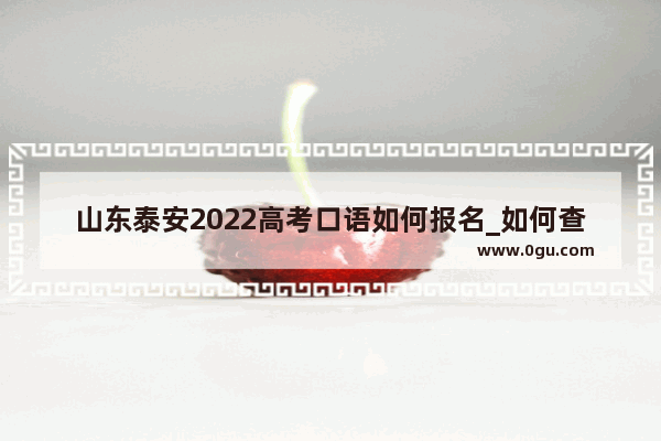 山东泰安2022高考口语如何报名_如何查询一模考试成绩单