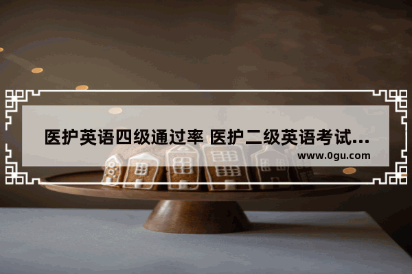 医护英语四级通过率 医护二级英语考试满分多少