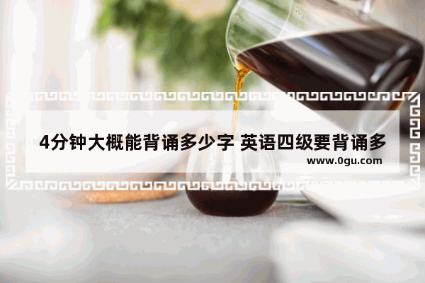 4分钟大概能背诵多少字 英语四级要背诵多少字数