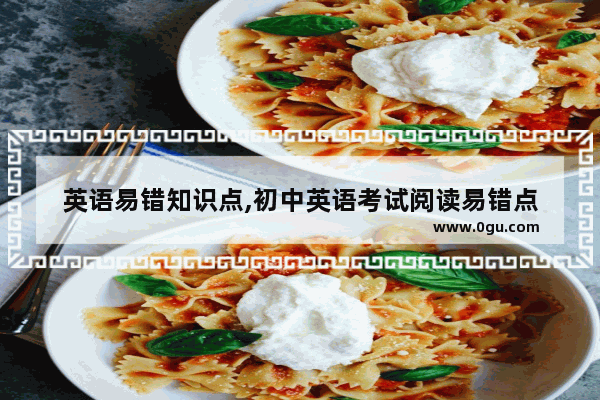 英语易错知识点,初中英语考试阅读易错点