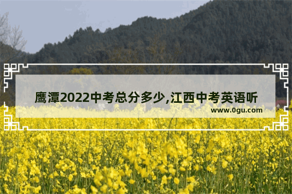 鹰潭2022中考总分多少,江西中考英语听力评分细则