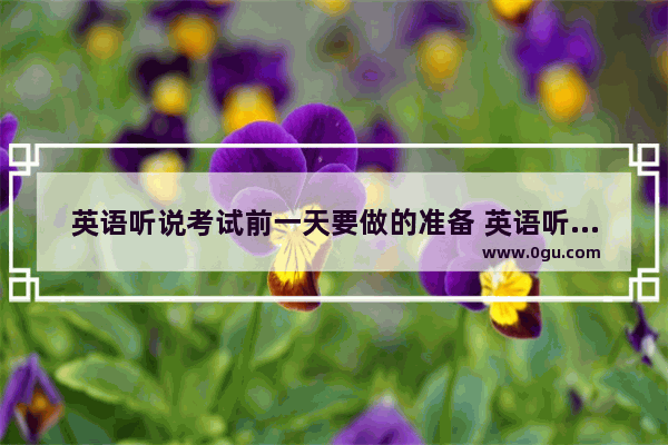 英语听说考试前一天要做的准备 英语听力口语考前怎么复习
