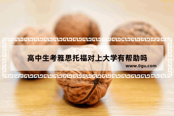 高中生考雅思托福对上大学有帮助吗