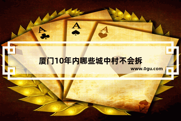 厦门10年内哪些城中村不会拆