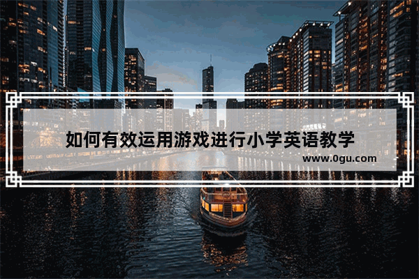 如何有效运用游戏进行小学英语教学