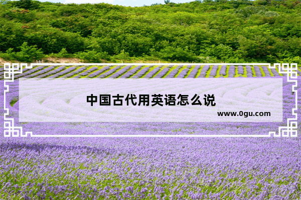 中国古代用英语怎么说