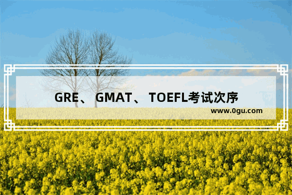 GRE、 GMAT、 TOEFL考试次序是什么