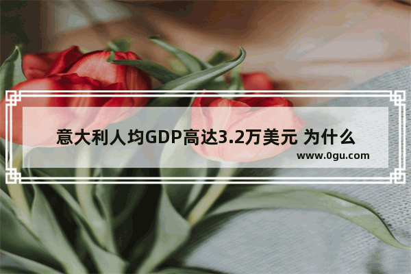 意大利人均GDP高达3.2万美元 为什么还被欧洲瞧不起