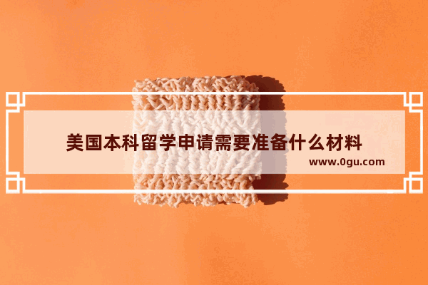 美国本科留学申请需要准备什么材料