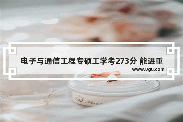 电子与通信工程专硕工学考273分 能进重庆邮电大学复试吗