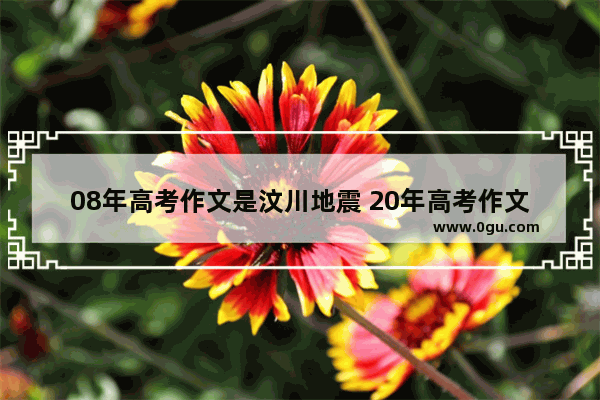 08年高考作文是汶川地震 20年高考作文会不会是抗疫