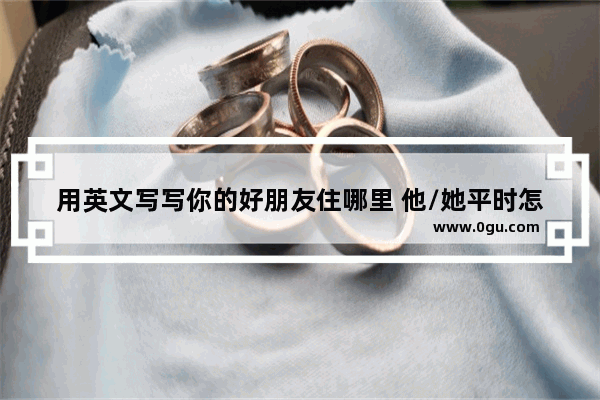 用英文写写你的好朋友住哪里 他/她平时怎么来学校 不少于5句
