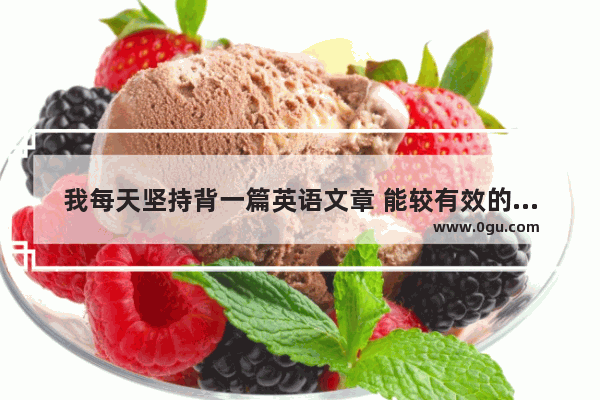 我每天坚持背一篇英语文章 能较有效的提高口语吗