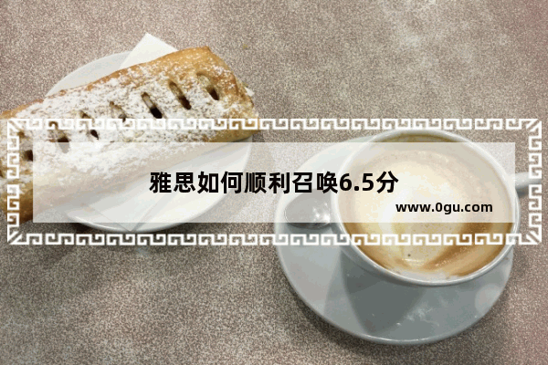 雅思如何顺利召唤6.5分