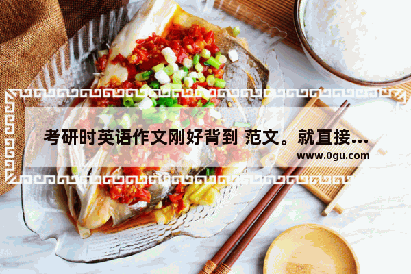 考研时英语作文刚好背到 范文。就直接写上去 看完后细想 会因为这个重扣分吗