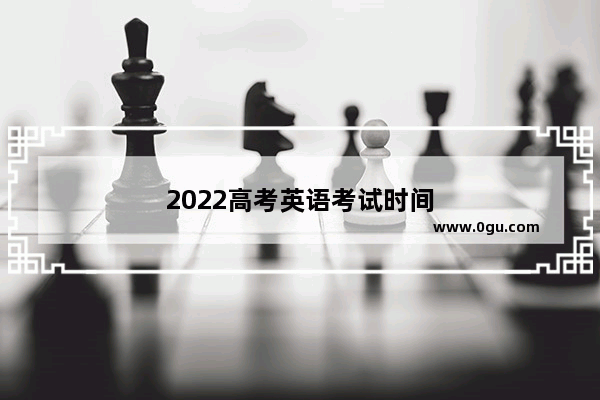 2022高考英语考试时间