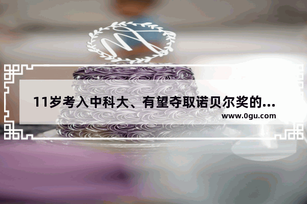11岁考入中科大、有望夺取诺贝尔奖的神童谢彦波为何会骤然陨落