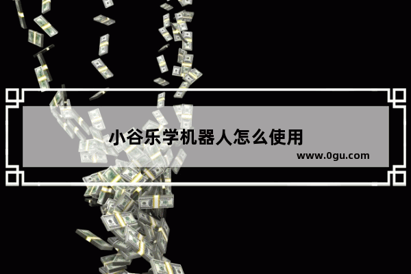 小谷乐学机器人怎么使用