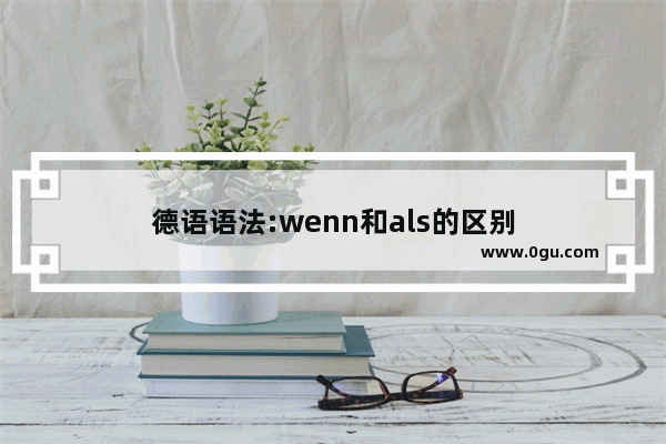 德语语法:wenn和als的区别