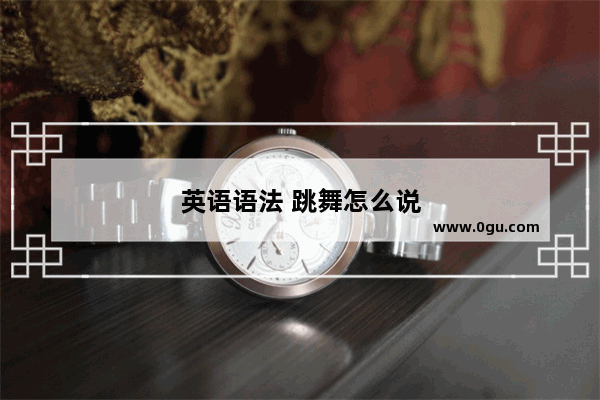 英语语法 跳舞怎么说
