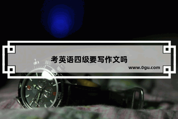 考英语四级要写作文吗