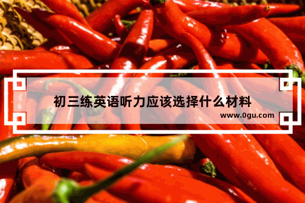 初三练英语听力应该选择什么材料