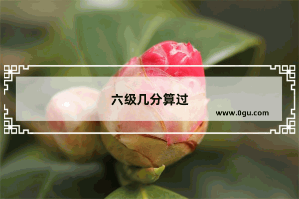 六级几分算过