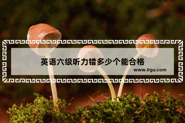 英语六级听力错多少个能合格