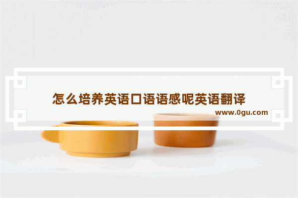 怎么培养英语口语语感呢英语翻译